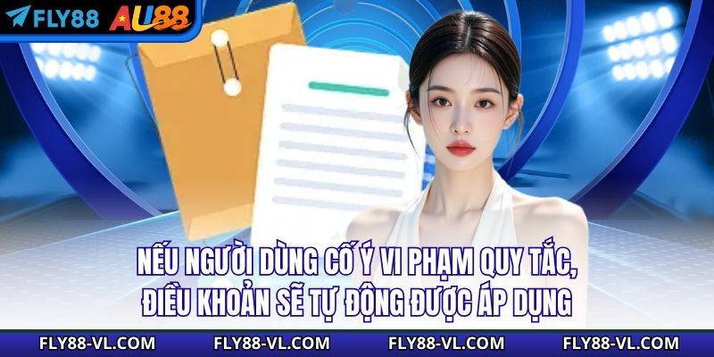 Nếu người dùng cố ý vi phạm quy tắc, điều khoản sẽ tự động được áp dụng